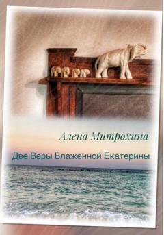 Обложка книги «Две Веры Блаженной Екатерины» — Алёна Митрохина
