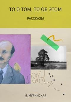 Обложка книги «То о том, то об этом. Рассказы» — И. Муринская
