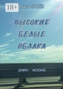Обложка книги «Высокие белые облака. Роман-мозаика» — Ирина Прони