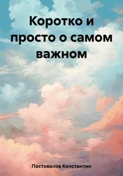 Обложка книги «Коротко и просто о самом важном» — Константин Постовалов