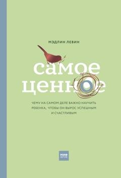 Обложка книги «Самое ценное. Чему на самом деле важно научить ребенка, чтобы он вырос успешным и счастливым» — Мэдлин Левин