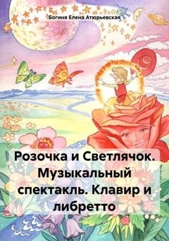 Обложка книги «Розочка и Светлячок. Музыкальный спектакль. Клавир и либретто» — Богиня Елена Атюрьевская