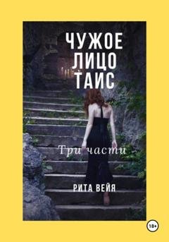 Обложка книги «Чужое лицо Таис. Три части» — Рита Вейя
