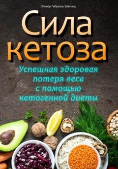 Обложка книги «Сила кетоза. Успешная здоровая потеря веса с помощью кетогенной диеты» — Оливер Габриэль Вайланд