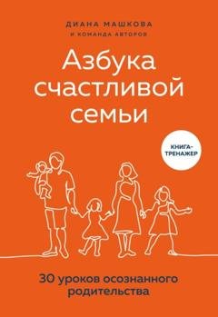 Обложка книги «Азбука счастливой семьи. 30 уроков осознанного родительства» — Диана Машкова