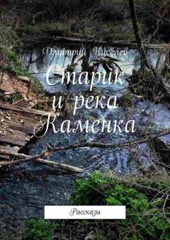Обложка книги «Старик и река Каменка. Рассказы» — Дмитрий Киселев