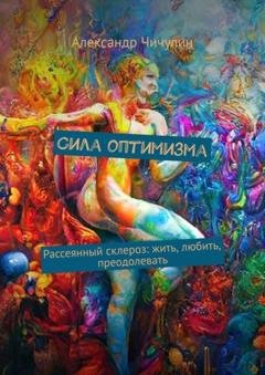 Обложка книги «Сила оптимизма. Рассеянный склероз: жить, любить, преодолевать» — Александр Чичулин