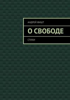 Обложка книги «О свободе. Стихи» — Андрей Фишт