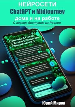 Обложка книги «Нейросети ChatGPT и Midjourney дома и на работе. С легким доступом из России» — Юрий Алексеевич Миров