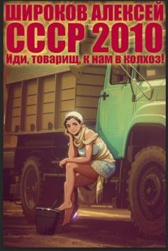 Обложка книги «СССР 2010. Иди, товарищ, к нам в колхоз!» — Алексей Широков