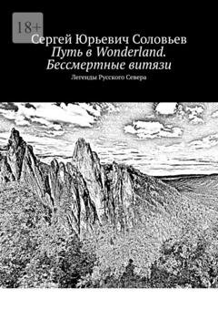 Обложка книги «Путь в Wonderland. Бессмертные витязи. Легенды Русского Севера» — Сергей Юрьевич Соловьев