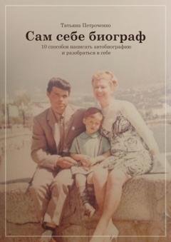 Обложка книги «Сам себе биограф. 10 способов написать автобиографию и разобраться в себе» — Татьяна Валериевна Петроченко