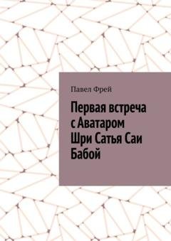 Обложка книги «Первая встреча с Аватаром Шри Сатья Саи Бабой» — Павел Фрей