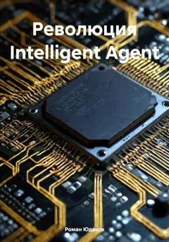 Обложка книги «Революция Intelligent Agent» — Роман Юдаков