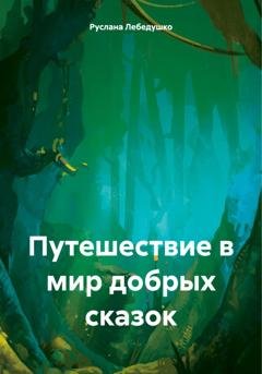 Обложка книги «Путешествие в мир добрых сказок» — Руслана Олеговна Лебедушко