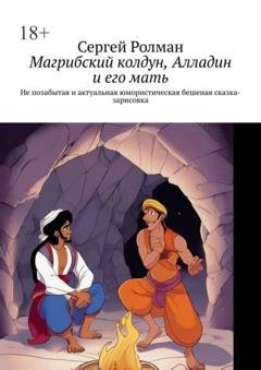 Обложка книги «Магрибский колдун, Алладин и его мать. Не позабытая и актуальная юмористическая бешеная сказка-зарисовка» — Сергей Ролман