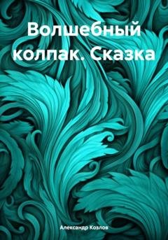 Обложка книги «Волшебный колпак. Сказка» — Александр Николаевич Козлов