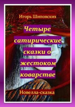 Обложка книги «Четыре сатирические сказки о жестоком коварстве» — Игорь Дасиевич Шиповских