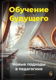 Обложка книги «Обучение будущего: Новые подходы в педагогике» — Артем Демиденко