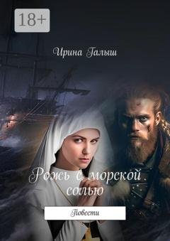 Обложка книги «Рожь с морской солью. Повести» — Ирина Галыш