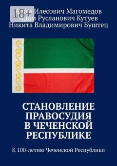 Обложка книги «Становление правосудия в Чеченской Республике. К 100-летию Чеченской Республики» — Никита Владимирович Буштец