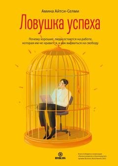 Обложка книги «Ловушка успеха. Почему хорошие люди остаются на работе, которая им не нравится, и как вырваться на свободу» — Амина Айтси-Селми