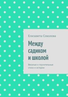 Обложка книги «Между садиком и школой. Веселые и поучительные стихи и истории» — Елизавета Соколова