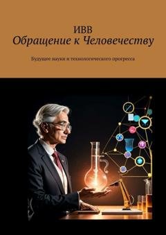 Обложка книги «Обращение к Человечеству. Будущее науки и технологического прогресса» — ИВВ