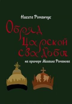 Обложка книги «Обряд царской свадьбы на примере Михаила Романова» — Никита Романчук