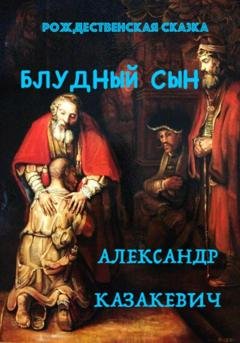 Обложка книги «Блудный сын. Рождественская сказка для взрослых» — Александр Альбертович Казакевич