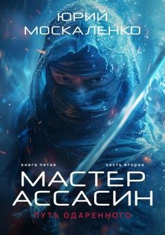 Обложка книги «Путь одарённого. Мастер ассасин. Книга пятая. Часть вторая» — Юрий Москаленко