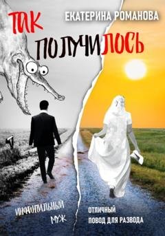 Обложка книги «Так получилось. Инфантильный муж – отличный повод для развода» — Екатерина Романова