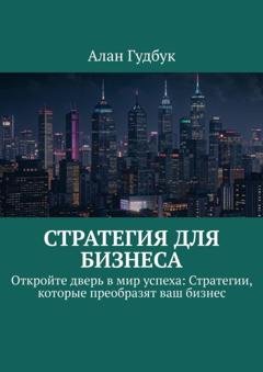 Обложка книги «Стратегия для Бизнеса. Откройте дверь в мир успеха: Стратегии, которые преобразят ваш бизнес» — Алан Гудбук