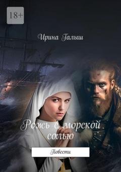 Обложка книги «Рожь с морской солью. Повести» — Ирина Галыш