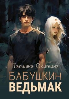 Обложка книги «Бабушкин ведьмак» — Татьяна Охитина
