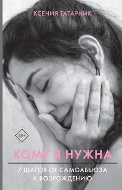 Обложка книги «Кому я нужна. 7 шагов от самоабьюза к возрождению» — Ксения Татарник