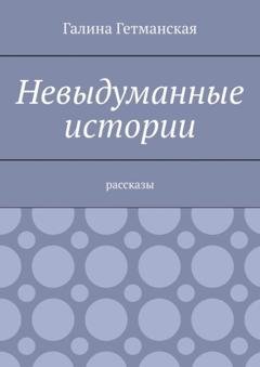 Обложка книги «Невыдуманные истории. Рассказы» — Галина Гетманская