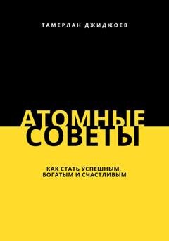 Обложка книги «Атомные советы: как стать успешным, богатым и счастливым» — Тамерлан Джиджоев