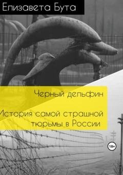 Обложка книги «Черный дельфин. История самой страшной тюрьмы в России» — Елизавета Бута