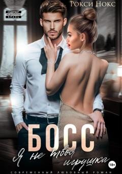 Обложка книги «Босс, я не твоя игрушка» — Рокси Нокс