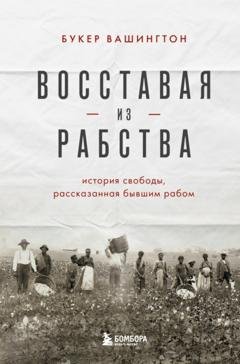 Обложка книги «Восставая из рабства. История свободы, рассказанная бывшим рабом» — Букер Т. Вашингтон