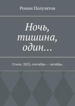 Обложка книги «Ночь, тишина, один… Стихи. 2023, сентябрь – октябрь.» — Роман Полуэктов