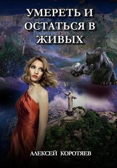 Обложка книги «Умереть и остаться в живых» — Алексей Коротяев