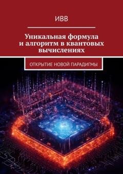 Обложка книги «Уникальная формула и алгоритм в квантовых вычислениях. Открытие новой парадигмы» — ИВВ