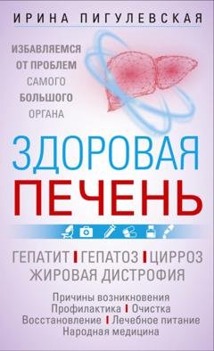 Обложка книги «Здоровая печень. Избавляемся от проблем самого большого органа. Гепатит. Гепатоз. Жировая дистрофия. Цирроз…» — И. С. Пигулевская