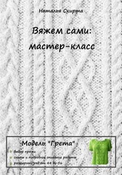 Обложка книги «Вяжем сами: мастер-класс. Модель «Грета»» — Наталья Скирта