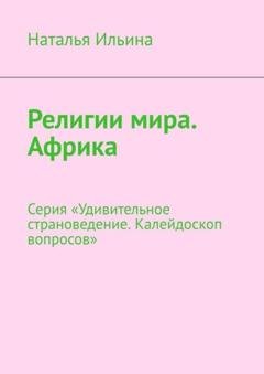 Обложка книги «Религии мира. Африка. Серия «Удивительное страноведение. Калейдоскоп вопросов»» — Наталья Ильина