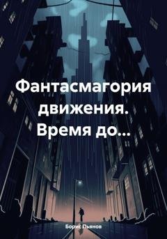 Обложка книги «Фантасмагория движения. Время до…» — Борис Олегович Пьянов