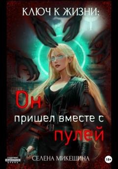 Обложка книги «Ключ к жизни: Он пришел вместе с пулей» — Селена Микешина