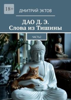 Обложка книги «ДАО Д. Э. Слова из Тишины. Часть 2» — Дмитрий Эктов